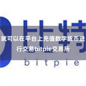 就可以在平台上充值数字货币进行交易bitpie交易所