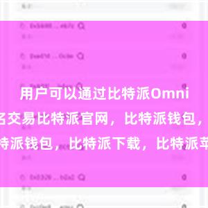 用户可以通过比特派Omni平台进行匿名交易比特派官网，比特派钱包，比特派下载，比特派苹果版