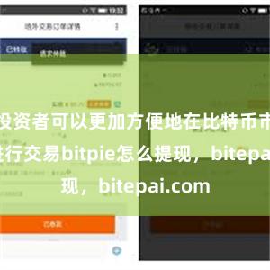 投资者可以更加方便地在比特币市场中进行交易bitpie怎么提现，bitepai.com