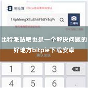 比特派贴吧也是一个解决问题的好地方bitpie下载安卓