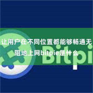 让用户在不同位置都能够畅通无阻地上网bitpie是什么